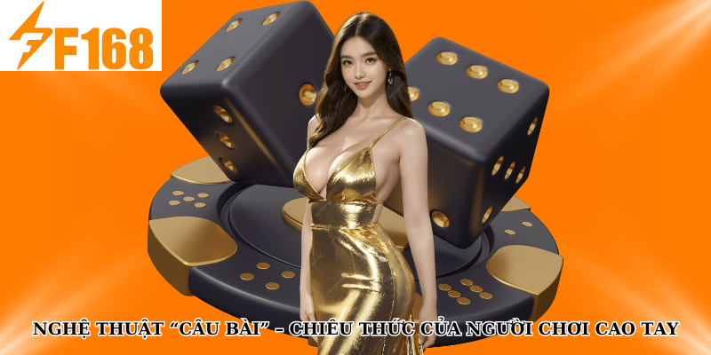 Nghệ thuật “câu bài” – Chiêu thức của người chơi cao tay